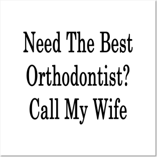 Need The Best Orthodontist? Call My Wife Posters and Art